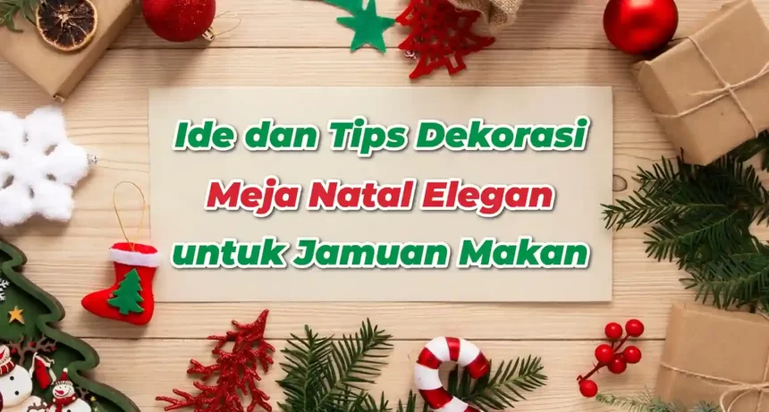 Ide dan Tips Dekorasi Meja Natal Estetik untuk Dinner