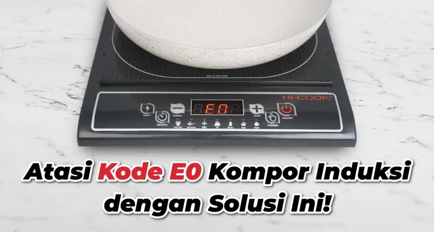 Atasi Kode E0 Kompor Induksi dengan Solusi Ini!
