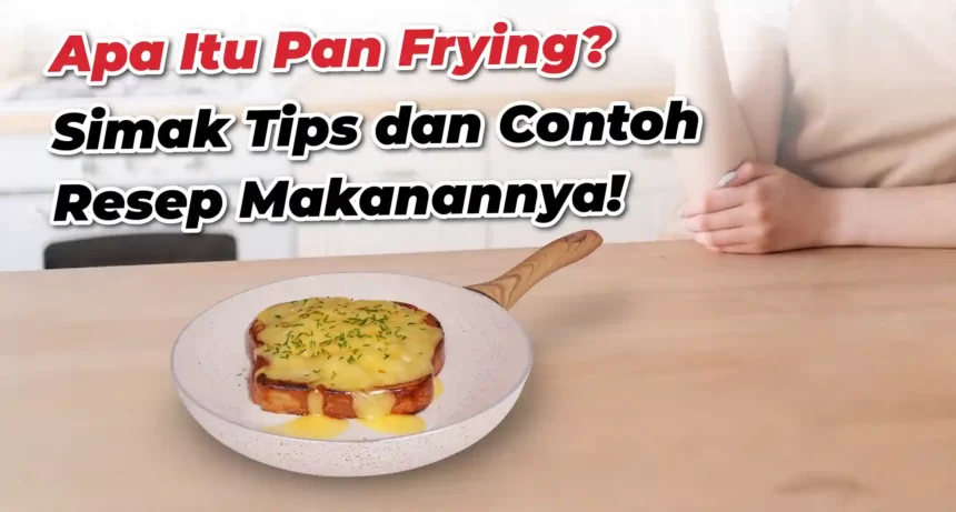 Apa Itu Teknik Pan Frying? Simak Tips dan Contoh Makanannya!